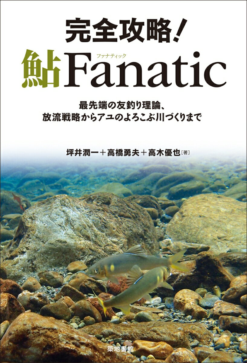 完全攻略！鮎Fanatic 最先端の友釣り理論、放流戦略からアユのよろこぶ川づくりまで [ 坪井潤一 ] 1