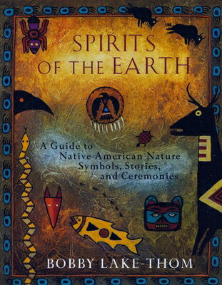 Spirits of the Earth: A Guide to Native American Nature Symbols, Stories, and Ceremonies SPIRITS OF THE EARTH [ Bobby Lake-Thom ]