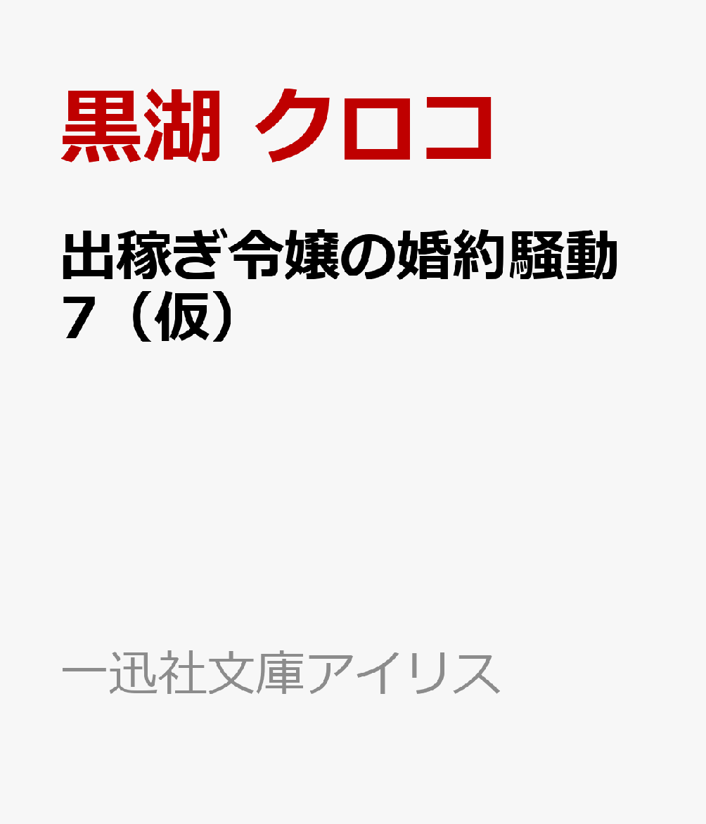 出稼ぎ令嬢の婚約騒動7（仮） （一迅社文庫アイリス） [ 黒湖 クロコ ]