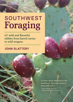 Southwest Foraging: 117 Wild and Flavorful Edibles from Barrel Cactus to Wild Oregano SOUTHWEST FORAGING （Regional Foraging） [ John Slattery ]