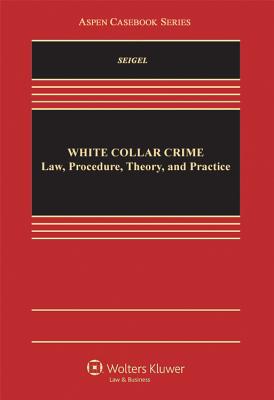 White Collar Crime: Law, Procedure, Theory, and Practice WHITE COLLAR CRIME （Aspen Casebook） [ Michael L. Seigel ]