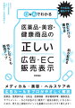 薬機法・景品表示法・特定商取引法をはじめ、適正広告基準、広告ガイドライン、各業界基準といったルールを守り、消費者に適切に伝えるためのチェックポイントがよくわかる！