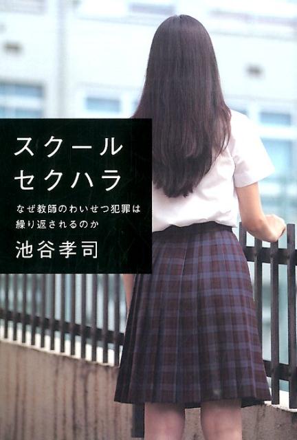 スクールセクハラ なぜ教師のわいせつ犯罪は繰り返されるのか [ 池谷孝司 ]