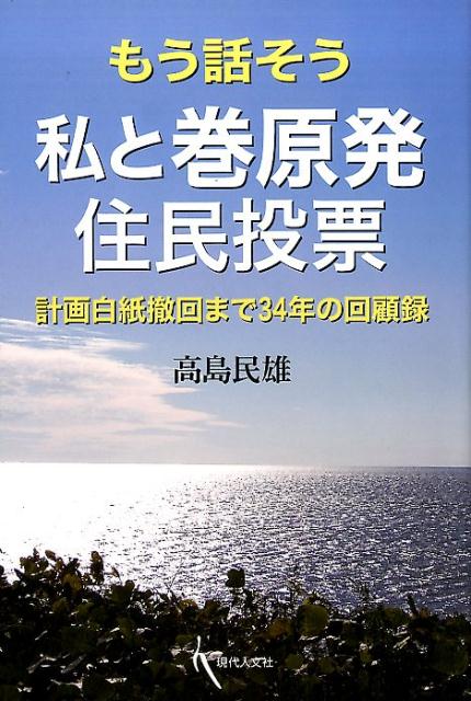 もう話そう 私と巻原発住民投票 計画白紙撤回まで34年の回顧録 [ 高島 民雄 ]