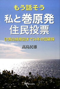 もう話そう 私と巻原発住民投票 計画白紙撤回まで34年の回顧録 [ 高島 民雄 ]