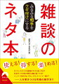 本書には、世の中の裏事情、しきたり、言葉、歴史、地理、食、スポーツなど、あらゆるジャンルの「雑談のネタ」を集めました。いずれも、話し相手に興味をもってもらえるネタぞろい。コミュニケーションの“潤滑油”として、ぜひご活用ください。