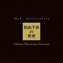 35th Anniversary 松山千春の世界 Chiharu Matsuyama Selection [ 松山千春 ]