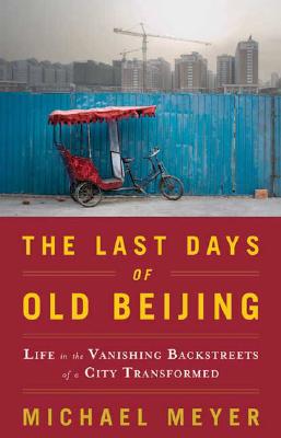 The Last Days of Old Beijing: Life in the Vanishing Backstreets of a City Transformed LAST DAYS OF OLD BEIJING [ Michael Meyer ]
