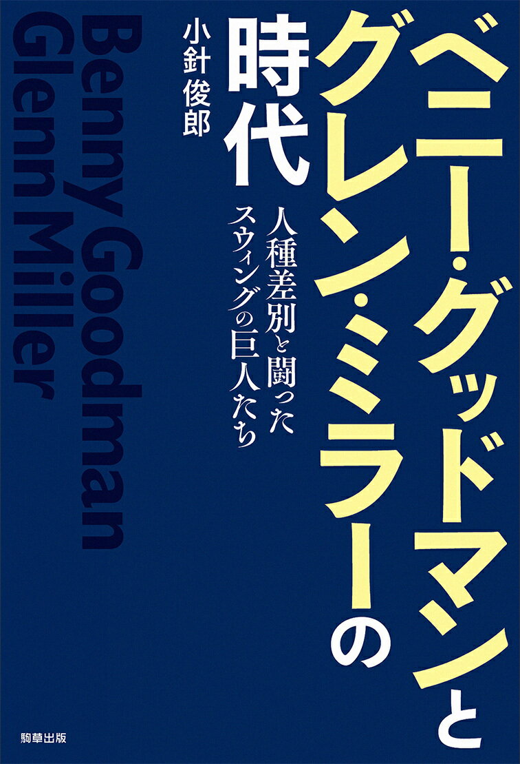 ベニー・グッドマンとグレン・ミラーの時代 人種差別と闘ったスウィングの巨人たち [ 小針 俊郎 ]