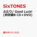 【先着特典】ふたり/ Good Luck! (初回盤B CD＋DVD)(メンバーと“ふたり”で撮影!? クリアフォトシート) [ SixTONES ]