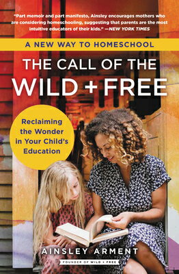 The Call of the Wild and Free: Reclaiming the Wonder in Your Child's Education, a New Way to Homesch