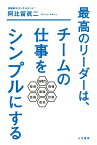 最高のリーダーは、チームの仕事をシンプルにする （単行本） [ 阿比留 眞二 ]