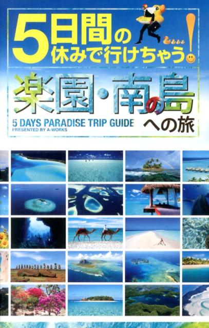 5日間の休みで行けちゃう！楽園・南の島への旅 初心者でも大丈夫！手頃な値段で解放感あふれる夢のパ [ A-Works ]