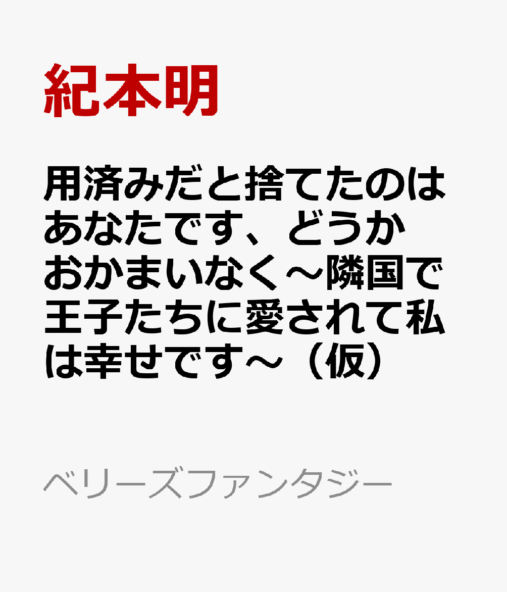 用済みだと捨てたのはあなたです、どうかおかまいなく〜隣国で王子たちに愛されて私は幸せです〜（仮）