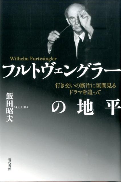 フルトヴェングラーの地平 行き交いの断片に垣間見るドラマを追って [ 飯田昭夫 ]