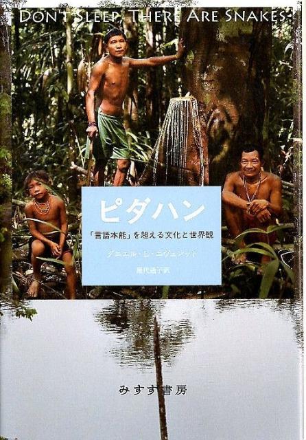 言語をつくるのはほんとうに本能か？数がない、「右と左」の概念も、色名もない、神もいないーあらゆる西欧的な普遍幻想を揺さぶる、ピダハンの認知世界。
