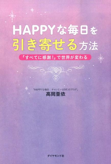 HAPPYな毎日を引き寄せる方法 「すべてに感謝！」で世界が変わる [ 高岡亜依 ]