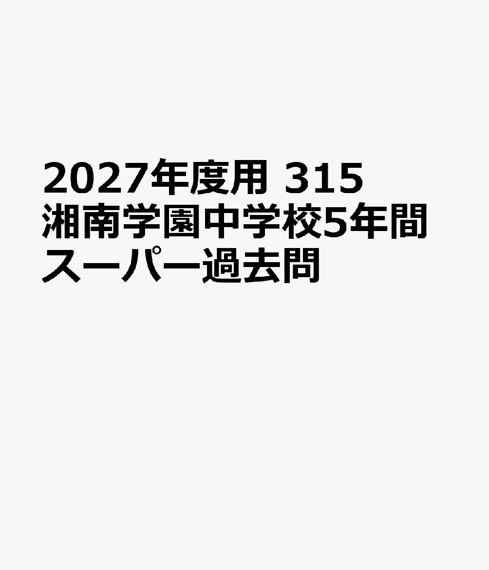 2027年度用 315 湘南学園中学校5年間スーパー過去問