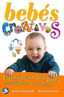 Bebes Creativos: Estimulacion Temprana Para Ninos de 0 a 24 Meses SPA-BEBES CREATIVOS SECOND EDI [ Galia Sefchovich ]