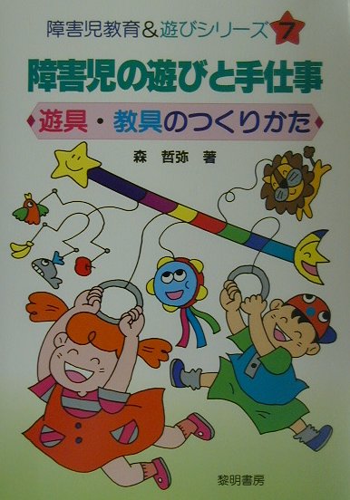 障害児の遊びと手仕事 遊具・教具のつくりかた （障害児教育＆遊びシリーズ） [ 森哲弥 ]