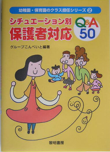 シチュエーション別保護者対応Q＆A　50 （幼稚園・保育園のクラス担任シリーズ） [ グループこんぺいと ]