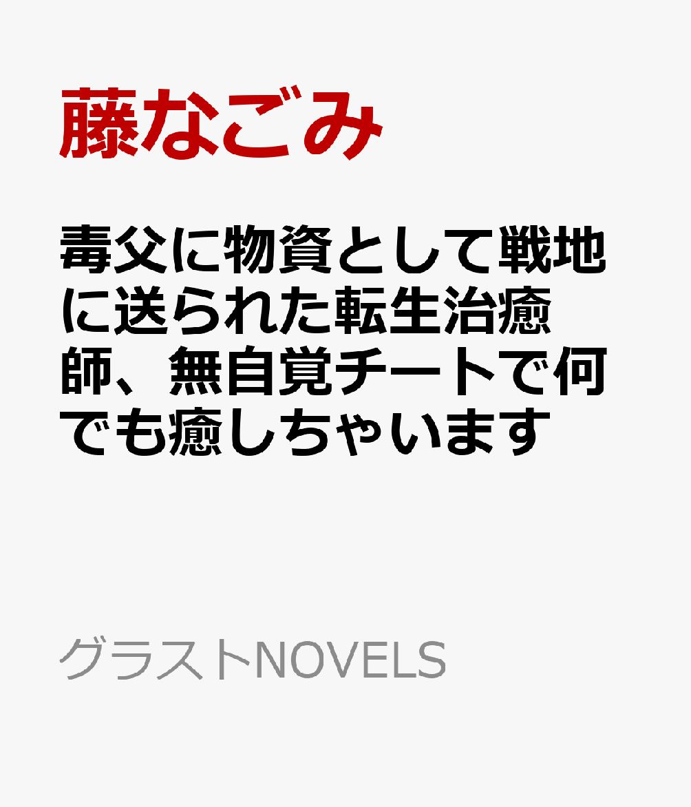 毒父に物資として戦地に送られた転生治癒師、無自覚チートで何でも癒しちゃいます