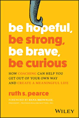 Be Hopeful, Be Strong, Be Brave, Be Curious: How Coaching Can Help You Get Out of Your Own Way and C BE HOPEFUL BE STRONG BE BRAVE 