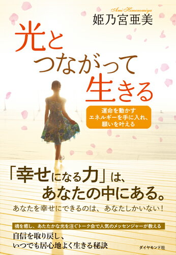 「幸せになる力」は、あなたの中にある。あなたを幸せにできるのは、あなたしかいない！魂を癒し、あたたかな光を注ぐトーク会が人気のメッセンジャーが教える、自信を取り戻し、いつでも居心地よく生きる秘訣。