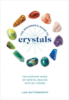 The Beginner's Guide to Crystals: The Everyday Magic of Crystal Healing, with 65+ Stones BEGINNERS GT CRYSTALS [ Lisa Butterworth ]