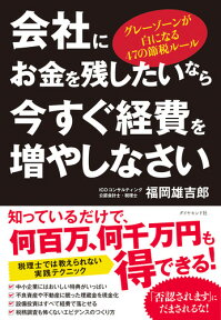 会社にお金を残したいなら今すぐ経費を増やしなさい グレーゾーンが白になる47の節税ルール [ 福岡 雄吉郎 ]