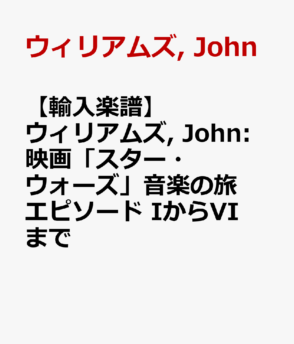 【輸入楽譜】ウィリアムズ, John: 映画「スター・ウォーズ」音楽の旅 エピソード IからVIまで