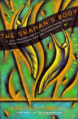 The Shaman's Body: A New Shamanism for Transforming Health, Relationships, and the Community SHAMANS BODY （New Shamanism for Transforming Health, Relationships and the） [ Arnold Mindell ]