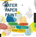 Water Paper Paint: Exploring Creativity with Watercolor and Mixed Media WATER PAPER PAINT Heather Jones