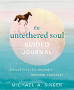 The Untethered Soul Guided Journal: Practices to Journey Beyond Yourself UNTETHERED SOUL GUIDED JOURNAL Michael A. Singer