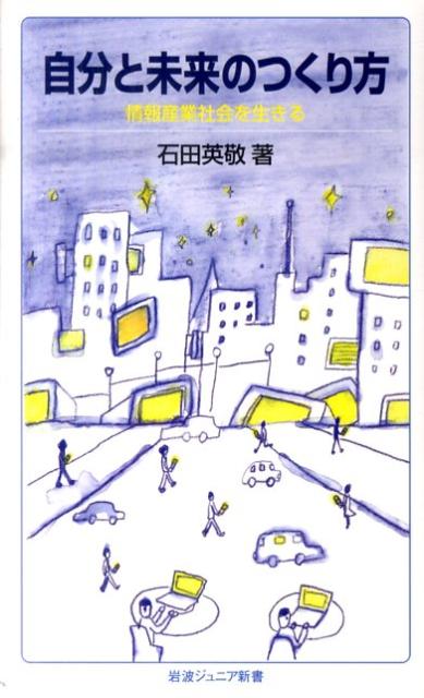 自分と未来のつくり方 情報産業社会を生きる （岩波ジュニア新書　656） [ 石田　英敬 ]