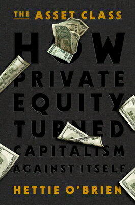 The Asset Class: How Private Equity Turned Capitalism Against Itself ASSET CLASS 