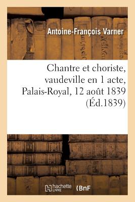 Chantre Et Choriste, Vaudeville En 1 Acte, Palais-Royal, 12 Aout 1839. FRE-CHANTRE ET CHORISTE VAUDEV （Arts） [ Antoine-Franois Varner ]