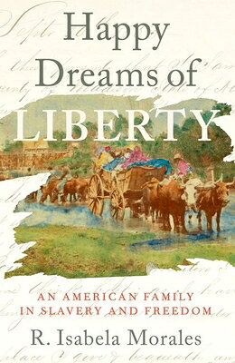 Happy Dreams of Liberty: An American Family in Slavery and Freedom HAPPY DREAMS OF LIBERTY [ R. Isabela Morales ]