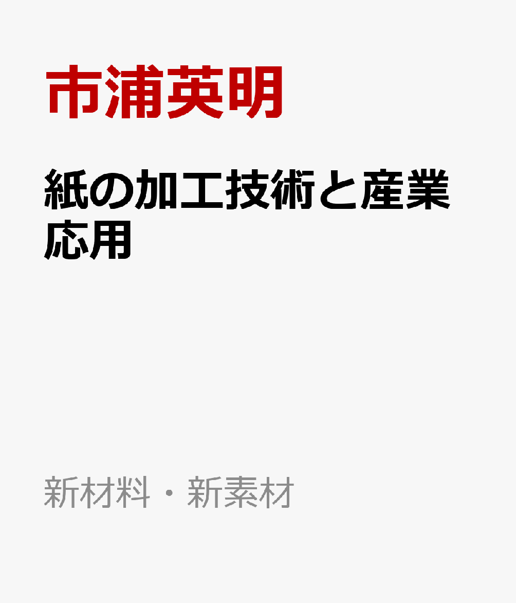 紙の加工技術と産業応用 ー持続可能な社会の構築を目指してー （新材料・新素材） [ 市浦英明 ]