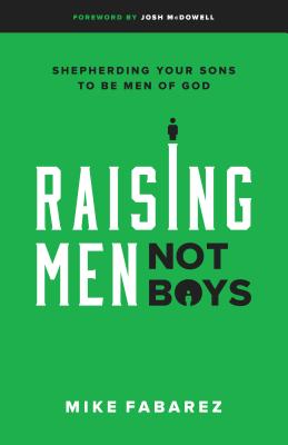 Raising Men, Not Boys: Shepherding Your Sons to Be Men of God RAISING MEN NOT BOYS [ Mike Fabarez ]