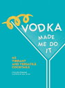 Vodka Made Me Do It: 60 Vibrant and Versatile Co