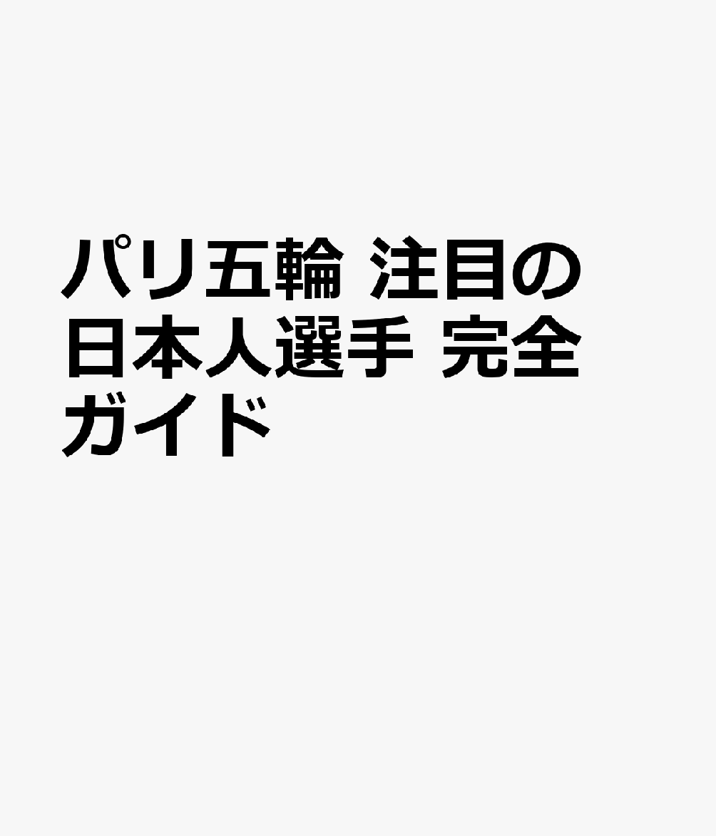 パリ五輪 注目の日本人選手 完全ガイド