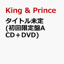 タイトル未定 (初回限定盤A CD＋DVD) [ King & Prince ]