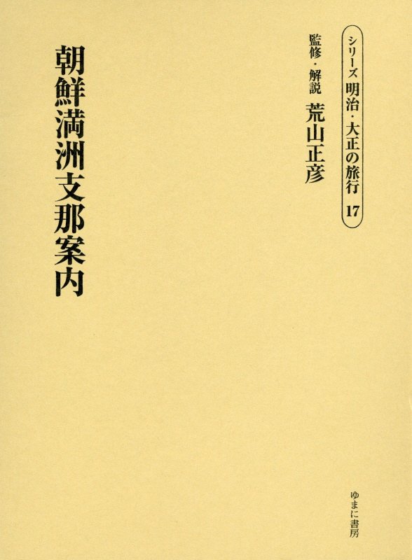 シリーズ明治・大正の旅行（第17巻） 朝鮮満洲支那案内 [ 荒山正彦 ]