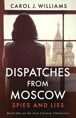 Dispatches from Moscow: Spies and Lies DISPATCHES FROM MOSCOW （The Iron Curtain Chronicles） 