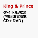 タイトル未定 (初回限定盤B CD＋DVD) [ King & Prince ]