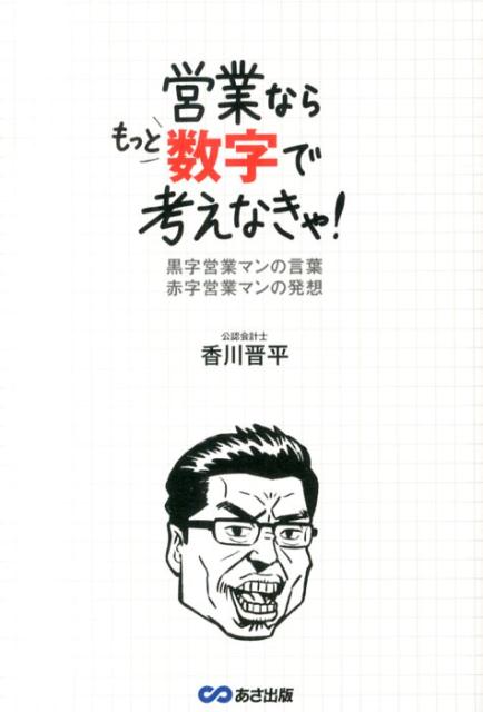 営業ならもっと数字で考えなきゃ！ 黒字営業マンの言葉赤字営業マンの発想 [ 香川晋平 ]