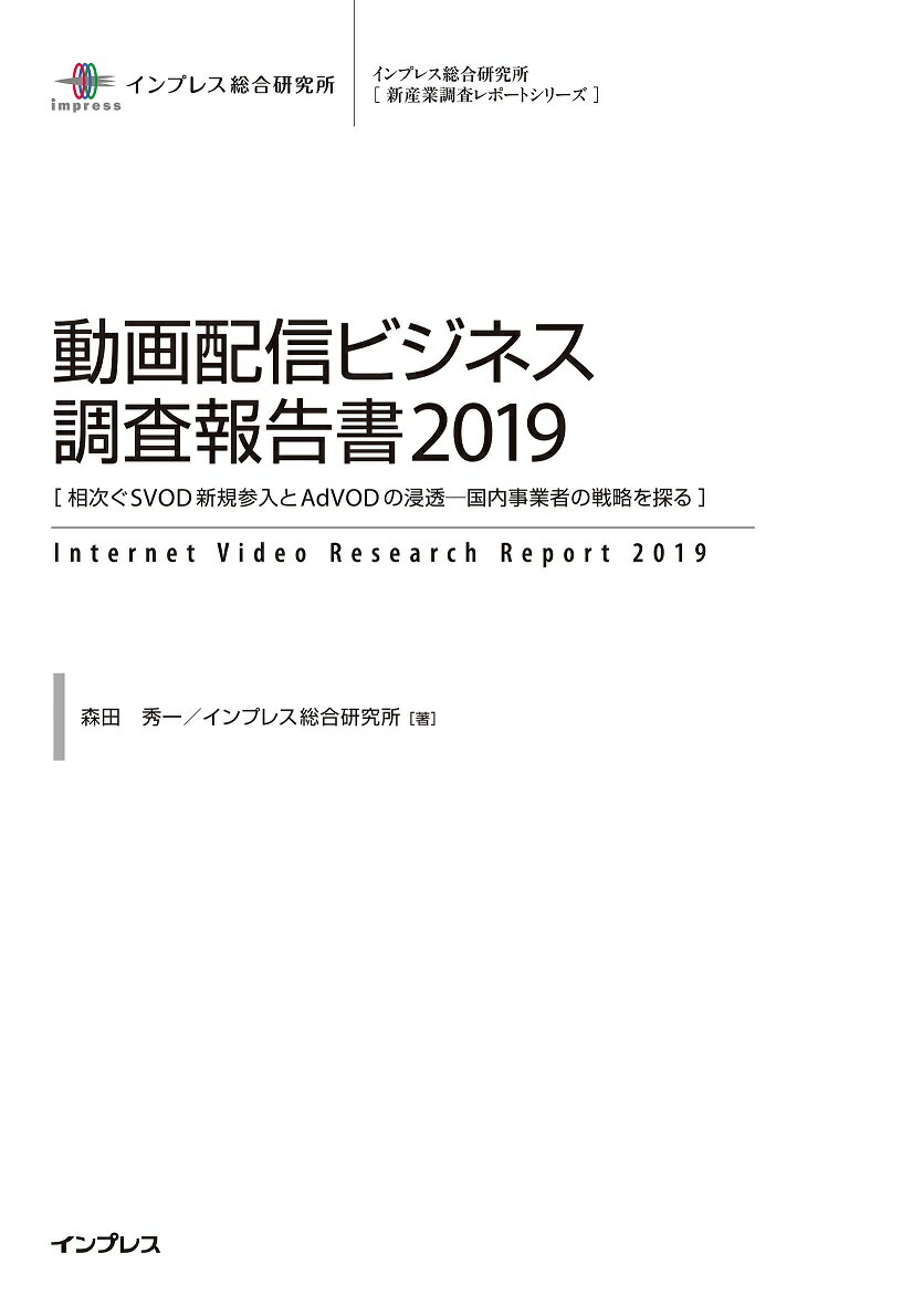 動画配信ビジネス調査報告書（2019） 相次ぐSVOD新規参入とAdVODの浸透ー国内事業 （インプレス総合研究所「新産業調査レポートシリーズ」） [ 森田秀一 ]