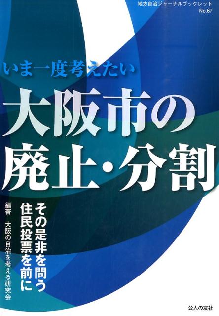 いま一度考えたい大阪市の廃止・分割 その是非を問う住民投票を前に （地方自治ジャーナルブックレット） [ 大阪の自治を考える研究会 ]