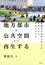 地方都市を公共空間から再生する 日常のにぎわいをうむデザインとマネジメント [ 柴田　久 ]